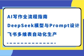 AI寫作全流程指南，DeepSeek模型與Prompt設(shè)計(jì)，飛書多維表自動(dòng)化生產(chǎn)