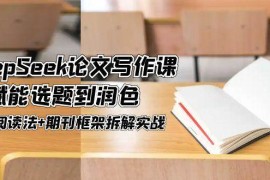 DeepSeek論文寫作課，AI賦能選題到潤色，三級閱讀法+期刊框架拆解實(shí)戰(zhàn)