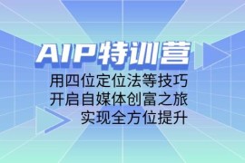 AIP訓(xùn)練營，用四位定位法等技巧，開啟自媒體創(chuàng)富之旅，實(shí)現(xiàn)全方位提升