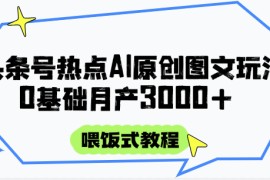頭條號熱點(diǎn)AI圖文攻略，喂飯式教程+0基礎(chǔ)月產(chǎn)3000+