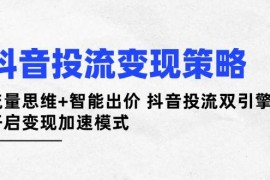 抖音投流變現(xiàn)策略：流量思維+智能出價 抖音投流雙引擎 開啟變現(xiàn)加速模式