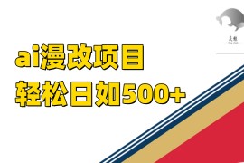 穩(wěn)定收益的AI漫改項(xiàng)目，讓你單日收益500+！