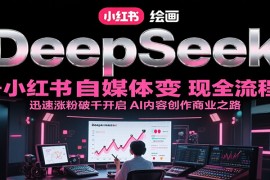 DeepSeek繪畫+小紅書自媒體變現(xiàn)全流程，迅速漲粉破千開啟AI內容創(chuàng)作商業(yè)之路