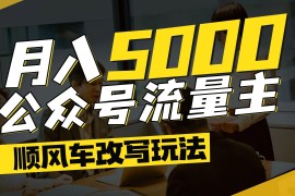公眾號流量主爆款文章順風(fēng)車改寫玩法，適合全領(lǐng)域賽道，每月5000+