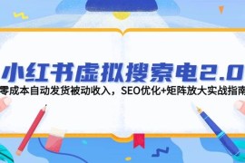 小紅書虛擬搜索電2.0，零成本自動發(fā)貨被動收入，SEO優(yōu)化+矩陣放大實戰(zhàn)指南