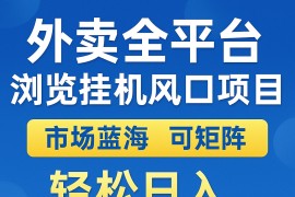 外賣全平臺瀏覽掛機掘金項目 藍海市場 可矩陣復(fù)制放大 輕松日入500+