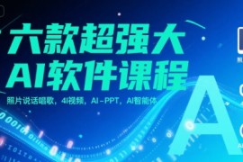 六款超強(qiáng)大AI軟件課程，照片說話唱歌，4I視頻，AI-PPT，AI智能體
