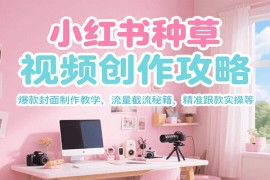 小紅書種草視頻創(chuàng)作攻略，爆款封面制作教學(xué) ，流量截流秘籍 ，精準跟款實操等