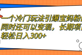 一個冷門玩法引爆寶媽粉的同時還可以變現(xiàn)，長期項目輕松日入300+