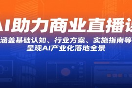 AI助力商業(yè)直播課：涵蓋基礎(chǔ)認(rèn)知、行業(yè)方案、實施指南等，呈現(xiàn)AI產(chǎn)業(yè)化落地全景