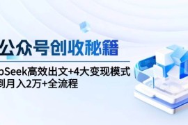 AI公眾號創(chuàng)收秘籍：DeepSeek高效出文+4大變現(xiàn)模式，從0到月入2萬+全流程