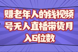 賺老年人的錢視頻號無人直播帶貨月入6位數(shù)