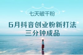 6月抖音創(chuàng)業(yè)粉新打法，三分鐘成品，七天破千粉