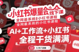 小紅書爆量會線下課，全網(wǎng)最系統(tǒng)的小紅書課程，AI+工作流+小紅書，全程干貨滿滿