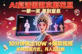AI復(fù)活國潮京劇花旦，一顰一笑美到窒息，10分鐘做出10W+爆款視頻，多種變現(xiàn)方式