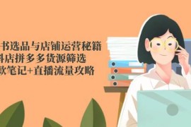 小紅書選品與店鋪運(yùn)營秘籍，抖店拼多多貨源篩選，爆款筆記+直播流量攻略