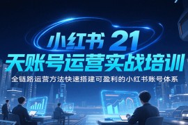 小紅書21天賬號(hào)運(yùn)營(yíng)實(shí)戰(zhàn)培訓(xùn)，全鏈路運(yùn)營(yíng)方法快速搭建可盈利的小紅書賬號(hào)體系