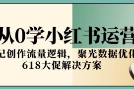 從0學(xué)小紅書運營，筆記創(chuàng)作流量邏輯，聚光數(shù)據(jù)優(yōu)化，618大促解決方案