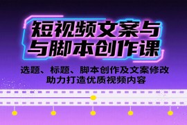 短視頻文案與腳本創(chuàng)作課：選題、標(biāo)題、腳本創(chuàng)作及文案修改等助力打造優(yōu)質(zhì)視頻內(nèi)容