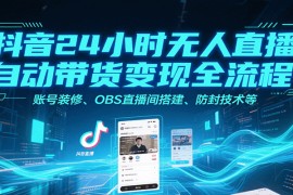抖音24小時無人直播自動帶貨變現(xiàn)全流程，賬號裝修、OBS直播間搭建、防封技術(shù)等