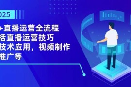 2025AI+直播運(yùn)營(yíng)全流程，包括直播運(yùn)營(yíng)技巧，AI技術(shù)應(yīng)用，視頻制作與推廣等