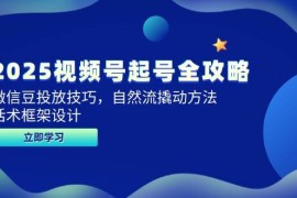 2025視頻號起號全攻略，微信豆投放技巧，自然流撬動方法，話術(shù)框架設(shè)計