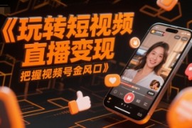 玩轉(zhuǎn)短視頻直播變現(xiàn)，把握視頻號金風(fēng)口