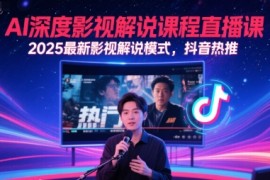 AI深度影視解說課程直播課，2025最新影視解說模式，抖音熱推