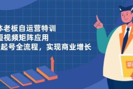 實(shí)體老板自運(yùn)營(yíng)特訓(xùn)，AI短視頻矩陣應(yīng)用，0-1起號(hào)全流程，實(shí)現(xiàn)商業(yè)增長(zhǎng)