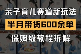 AI親子育兒賽道新玩法  新號(hào)半個(gè)月帶貨600多單 保姆級(jí)教程拆解