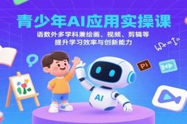 青少年AI應(yīng)用實(shí)操課：語(yǔ)數(shù)外多學(xué)科兼繪畫(huà)、視頻、剪輯等提升學(xué)習(xí)效率與創(chuàng)新能力