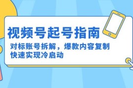 視頻號(hào)起號(hào)指南：對(duì)標(biāo)賬號(hào)拆解，爆款內(nèi)容復(fù)制，快速實(shí)現(xiàn)冷啟動(dòng)