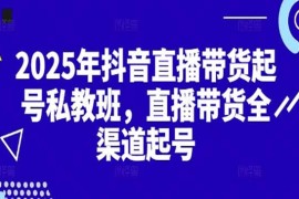 2025抖音直播帶貨起號付費私教班，直播帶貨全渠道起號！【無水印版】