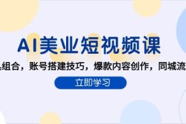 AI美業(yè)短視頻課，AI工具組合，賬號搭建技巧，爆款內容創(chuàng)作，同城流量獲取