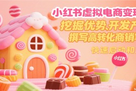小紅書虛擬電商變現(xiàn)營，挖掘優(yōu)勢、開發(fā)產(chǎn)品、撰寫高轉(zhuǎn)化商銷筆記，快速啟動和變現(xiàn)