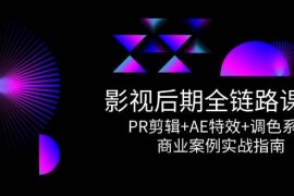 影視后期全鏈路課程，PR剪輯+AE特效+調(diào)色系統(tǒng)，商業(yè)案例實(shí)戰(zhàn)指南