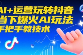 AI+運(yùn)營玩轉(zhuǎn)抖音，當(dāng)下爆火AI玩法，手把手教技術(shù)