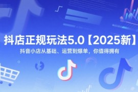 芒祿抖音電商抖店正規(guī)玩法5.0【2025新】抖音小店從基礎(chǔ)、運(yùn)營(yíng)到爆單，你值得擁有