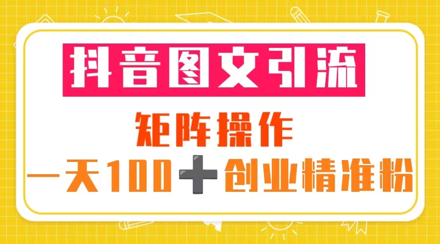 抖音圖文引流矩陣操作 一天100 創(chuàng)業(yè)精準(zhǔn)粉（5節(jié)視頻課 +材模板） 抖音圖文引流矩陣操作 一天100 創(chuàng)業(yè)精準(zhǔn)粉（5節(jié)視頻課 +材模板） 教程資源