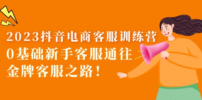 2023抖音電商客服訓(xùn)練營：0基礎(chǔ)新手客服通往金牌客服之路！ 教程資源