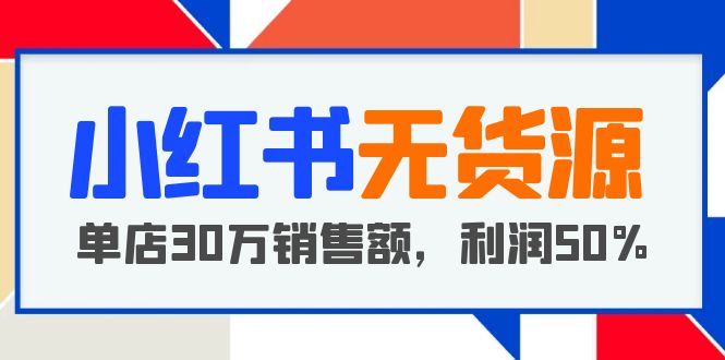 小紅書無貨源項(xiàng)目：從0-1從開店到爆單 單店30萬銷售額 利潤50%【5月更新】 教程資源
