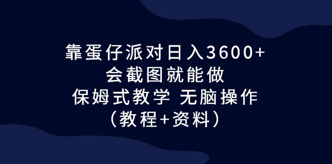 靠蛋仔派對日入3600會截圖就能做，保姆式教學(xué) 無腦操作（教程+資料） 靠蛋仔派對日入3600 ，會截圖就能做，保姆式教學(xué) 無腦操作（教程+資料） 項目分享