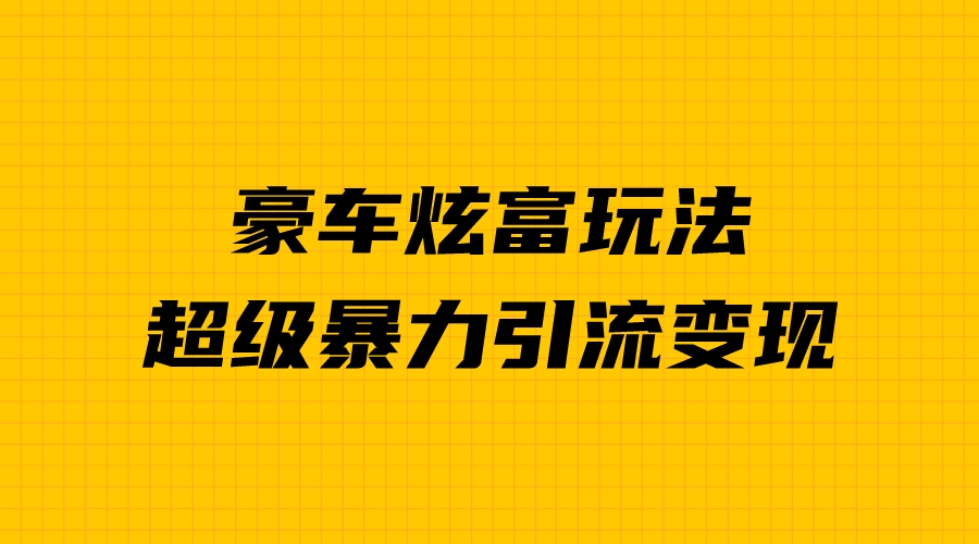 新手必看：豪車炫富項(xiàng)目，暴力引流多重變現(xiàn)，成功秘訣揭秘！ 項(xiàng)目分享