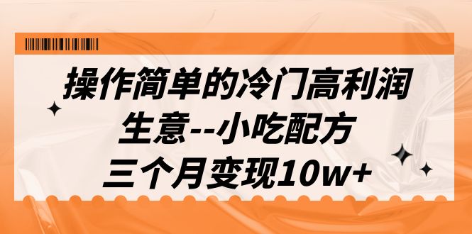 冷門高利潤生意–小吃配方，三個(gè)月變現(xiàn)10w （教程+配方資料） 項(xiàng)目分享