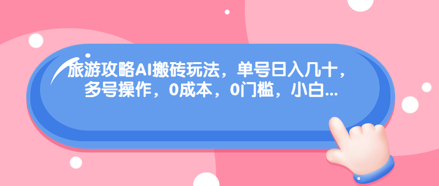 旅游攻略AI搬磚玩法，單號日入幾十，可多號操作，0成本0門檻 項目分享