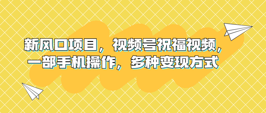 新風(fēng)口項(xiàng)目視頻號(hào)祝福視頻，一部手機(jī)操作，多種變現(xiàn)方式 項(xiàng)目分享