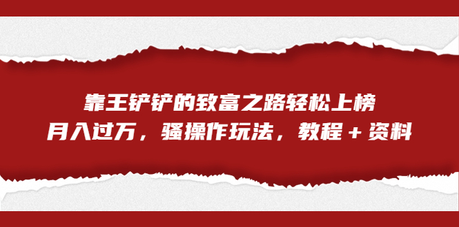 全網(wǎng)首發(fā)，王鏟鏟的致富之路月入過萬，騷操作玩法，教程＋資料 項目分享