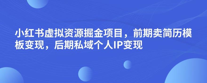 小紅書虛擬資源掘金項(xiàng)目，前期賣簡(jiǎn)歷模板變現(xiàn)，后期私域個(gè)人IP變現(xiàn)，日入300，長(zhǎng)期穩(wěn)定【揭秘】 項(xiàng)目分享