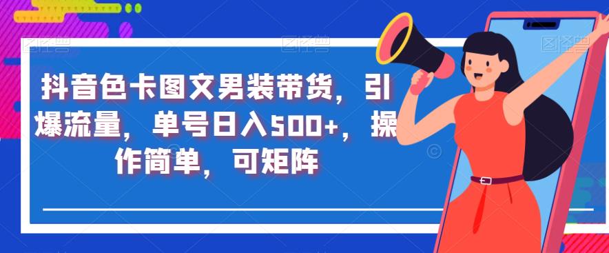 抖音色卡圖文男裝帶貨，引爆流量，單號日入500+，操作簡單【揭秘】 項目分享