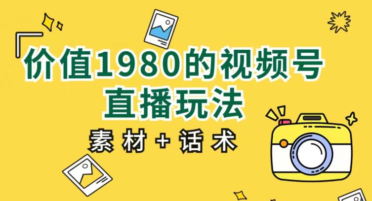 價值1980的視頻號直播玩法，小白也可以直接上手操作【教程+素材+話術(shù)】 項目分享
